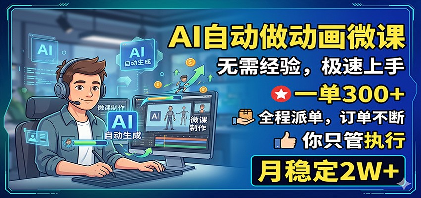 AI自动做动画微课，一单300+，全程派单，你只管执行，月稳定2W+-靠谱项目库