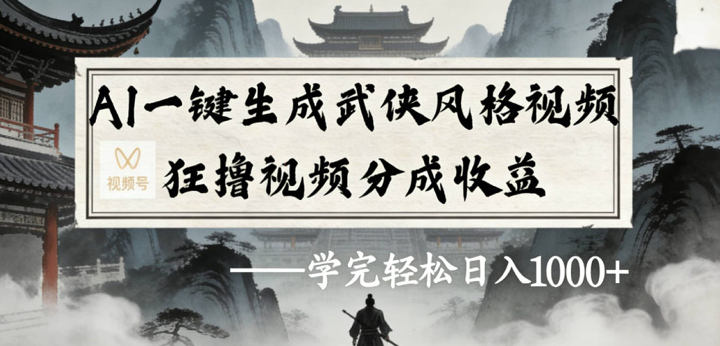 AI一键生成武侠风格视频视频号狂撸视频分成收益-靠谱项目库