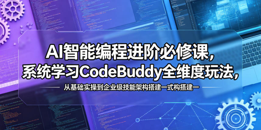 AI智能编程进阶必修课，系统学习CodeBuddy全维度玩法，从基础实操到企业级技能架构搭建一站式精通-靠谱项目库