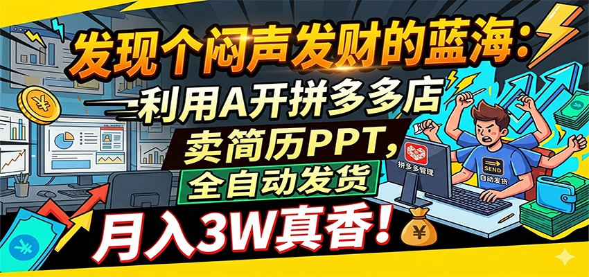 闷声发财的蓝海：利用AI开拼多多店卖简历PPT，全自动发货，月入3W真香-靠谱项目库