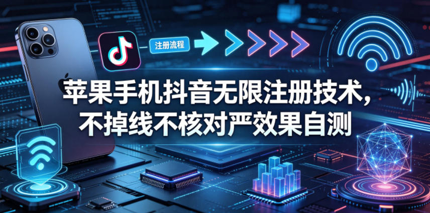 苹果手机抖音无限注册技术，不掉线不核对丨效果自测-靠谱项目库