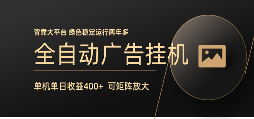 全自动广告联盟挂机 单机日收益400+ 无需人工看守 可矩阵放大 稳定输出两年多-靠谱项目库
