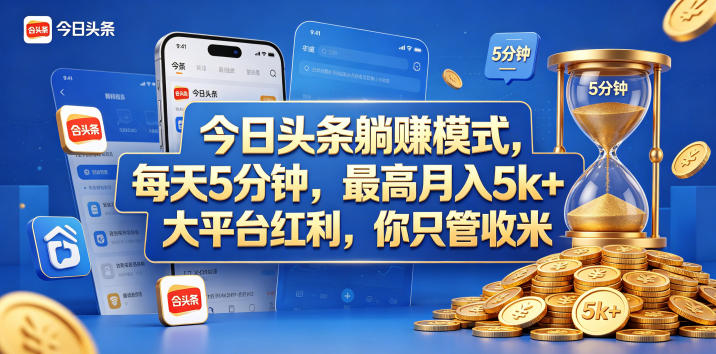 今日头条躺赚模式,每天5分钟,最高月入5k+,大平台红利,你只管收米【揭秘】-靠谱项目库