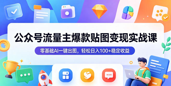 公众号流量主爆款贴图变现实战课,零基础AI一键出图,轻松日入100+稳定收益-靠谱项目库