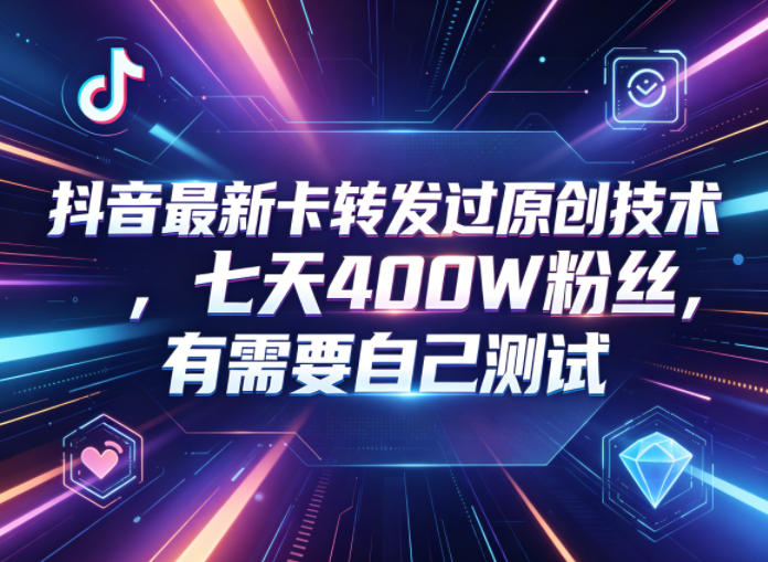 抖音最新卡转发过原创技术,七天400W粉丝,有需要自己测试-靠谱项目库