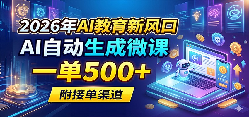 2026年AI教育新风口，AI自动生成微课，一单500+，附接单渠道-靠谱项目库