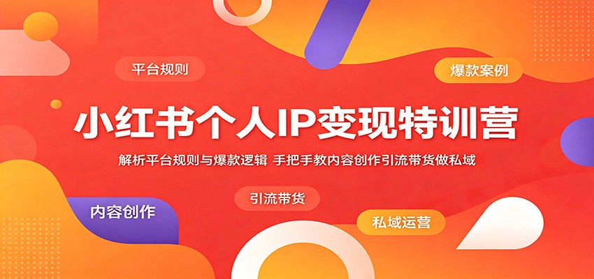 小红书个人IP变现特训营：解析平台规则与爆款逻辑，手把手教内容创作引流带货做私域-靠谱项目库