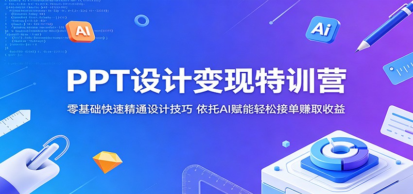 PPT设计变现特训营：零基础快速精通设计技巧，依托AI赋能轻松接单赚取收益-靠谱项目库