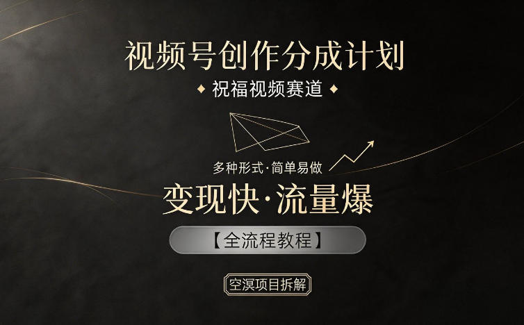 视频号创作分成计划，祝福视频赛道，多种制作形式，简单易做，变现快流量爆【全流程教程】-靠谱项目库
