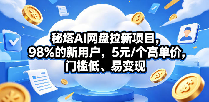 秘塔AI网盘拉新项目,98%的新用户,5元/个高单价,门槛低、易变现-靠谱项目库