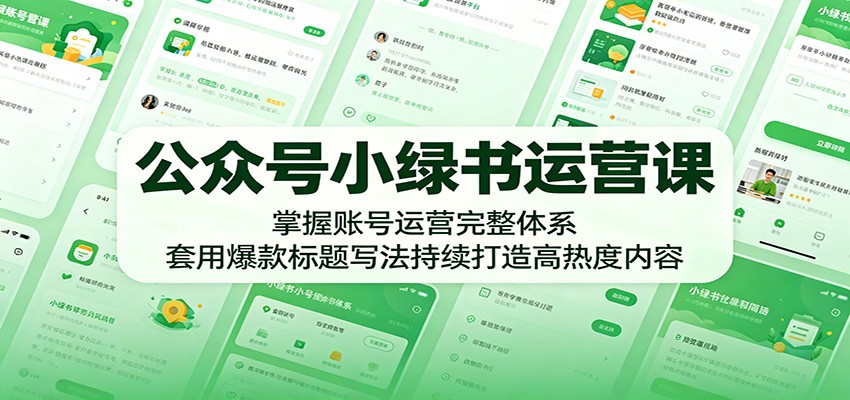 公众号小绿书运营课：掌握账号运营完整体系，套用爆款标题写法持续打造高热度内容-靠谱项目库