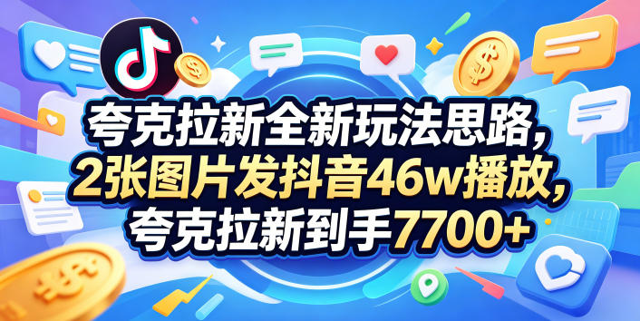 夸克拉新全新玩法思路，2张图片发抖音46w播放，夸克拉新到手7700+，3385字完整教程附上【付费文章】-靠谱项目库
