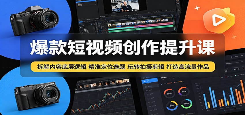 爆款短视频创作提升课：拆解内容底层逻辑，精准定位选题玩转拍摄剪辑打造高流量作品-靠谱项目库