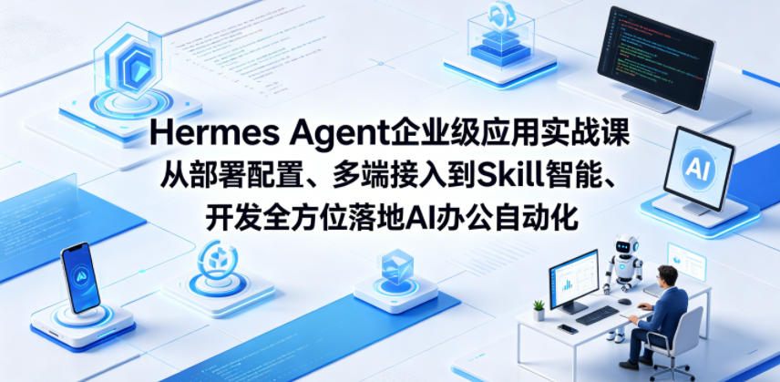 Hermes Agent企业级应用实战课从部署配置、多端接入到Skill智能开发全方位落地AI办公自动化-靠谱项目库