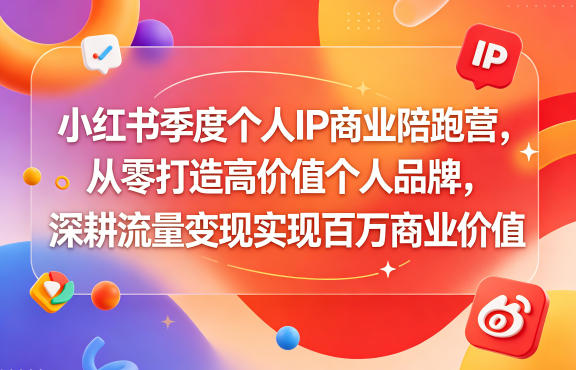 小红书季度个人IP商业陪跑营，从零打造高价值个人品牌，深耕流量变现实现百万商业价值-靠谱项目库