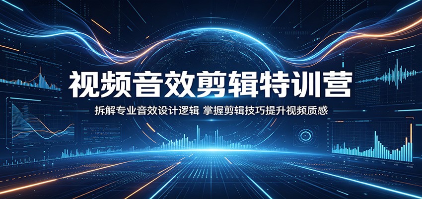 视频音效剪辑特训营：拆解专业音效设计逻辑，掌握剪辑技巧提升视频质感-靠谱项目库