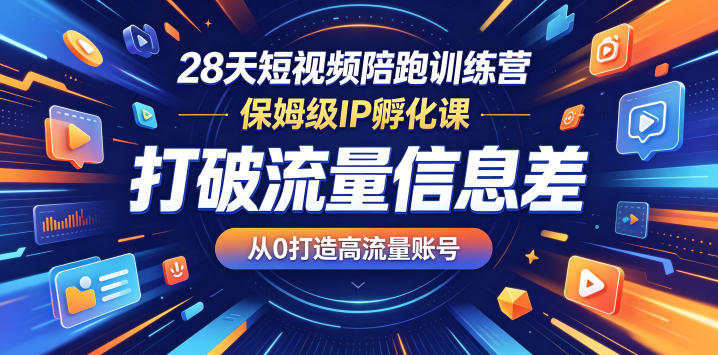 28天短视频陪跑训练营，保姆级IP孵化课，打破流量信息差，从0打造高流量账号-靠谱项目库