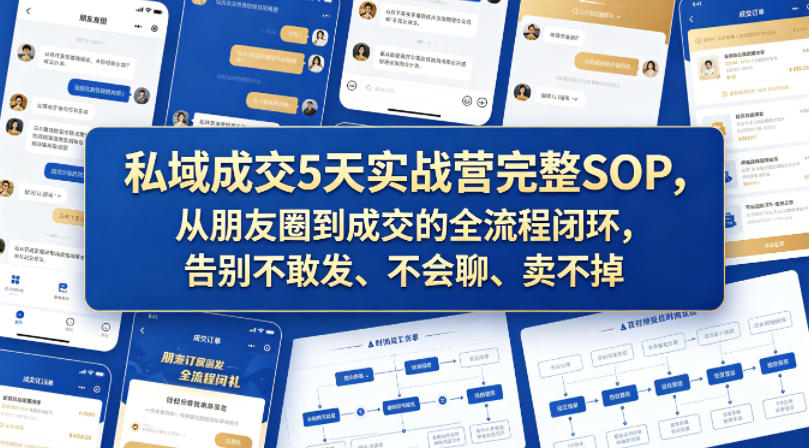 私域成交5天实战营完整SOP,从朋友圈到成交的全流程闭环,告别不敢发、不会聊、卖不掉-靠谱项目库