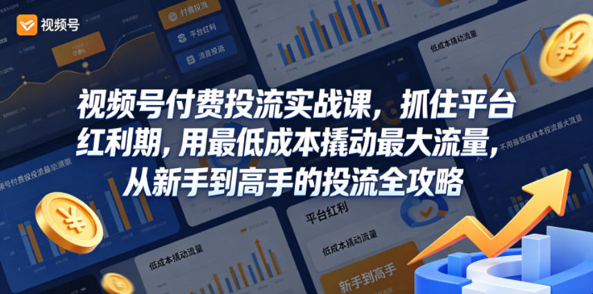 视频号付费投流实战课,抓住平台红利期,用最低成本撬动最大流量,从新手到高手的投流全攻略-靠谱项目库