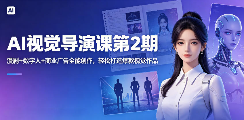 AI视觉导演课第2期，漫剧+数字人+商业广告全能创作，轻松打造爆款视觉作品-靠谱项目库