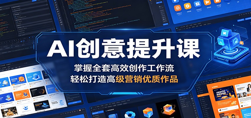 AI创意提升课：掌握全套高效创作工作流，轻松打造高级营销优质作品-靠谱项目库