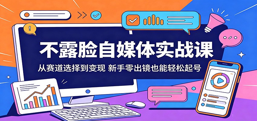不露脸自媒体实战课：从赛道选择到变现，新手零出镜也能轻松起号-靠谱项目库