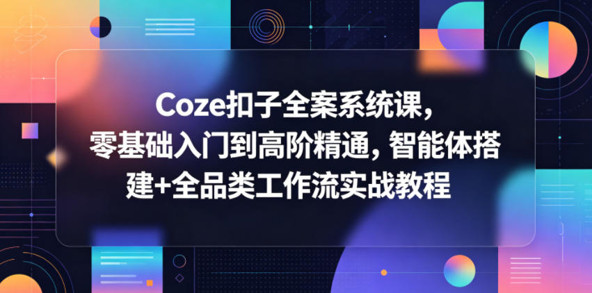 Coze扣子全案系统课，零基础入门到高阶精通，智能体搭建+全品类工作流实战教程-靠谱项目库