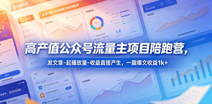 高产值公众号流量主项目陪跑营，发文章-起播放量-收益直接产生，一篇爆文收益1k+-靠谱项目库