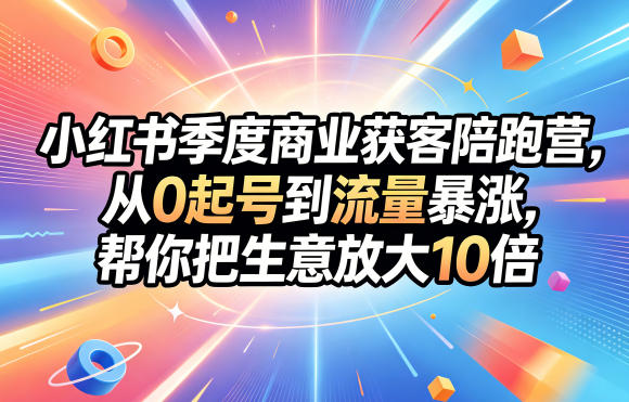 小红书季度商业获客陪跑营，从0起号到流量暴涨，帮你把生意放大10倍-靠谱项目库