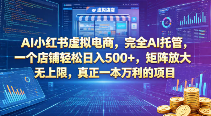 AI小红书虚拟电商，完全AI托管，一个店铺轻松日入500+，矩阵放大无上限，真正一本万利的项目【揭秘】-靠谱项目库