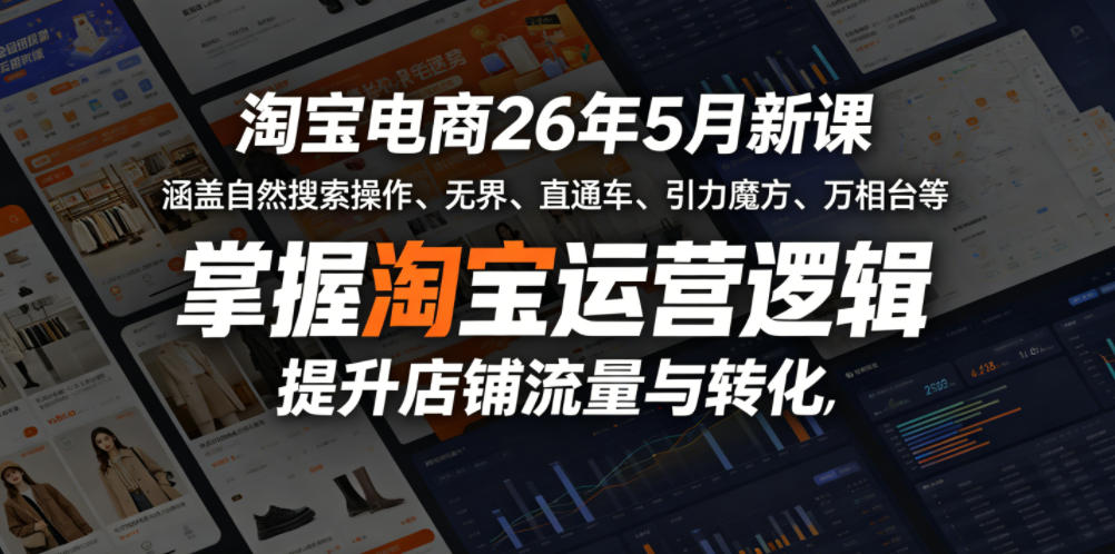 淘宝电商26年5月新课，涵盖自然搜索操作、无界、直通车、引力魔方、万相台等，掌握淘宝运营逻辑，提升店铺流量与转化-靠谱项目库