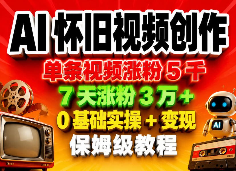 AI怀旧视频创作，单条视频涨粉5千，7天涨粉3W+，0基础实操+变现保姆级教程-靠谱项目库