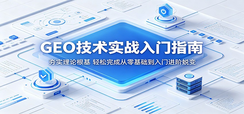 GEO技术实战入门指南：夯实理论根基，轻松完成从零基础到入门进阶蜕变-靠谱项目库