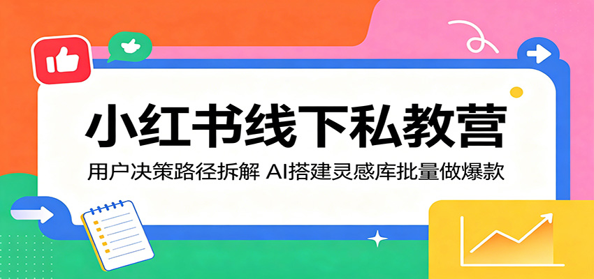 小红书线下私教营：用户决策路径拆解，AI搭建灵感库批量做爆款-靠谱项目库