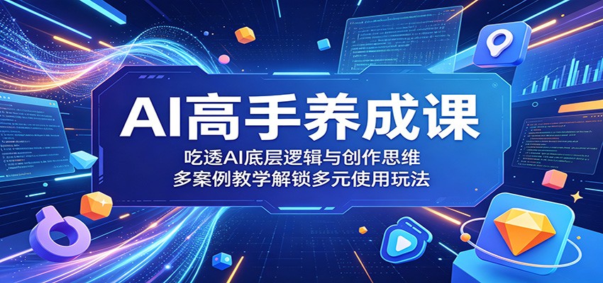 AI高手养成课：吃透AI底层逻辑与创作思维，多案例教学解锁多元使用玩法-靠谱项目库