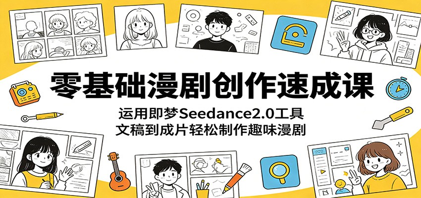 零基础漫剧创作速成课：运用即梦Seedance2.0工具，文稿到成片轻松制作趣味漫剧-靠谱项目库
