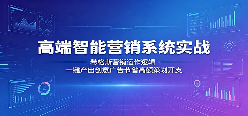 高端智能营销系统实战：希格斯营销运作逻辑，一键产出创意广告节省高额策划开支-靠谱项目库