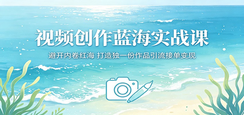 视频创作蓝海实战课：避开内卷红海，打造独一份作品引流接单变现-靠谱项目库