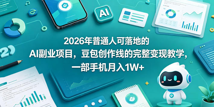 2026年普通人可落地的AI副业项目，豆包创作线的完整变现教学，一部手机月入1W+-靠谱项目库
