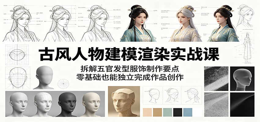 古风人物建模渲染实战课：拆解五官发型服饰制作要点，零基础也能独立完成作品创作-靠谱项目库