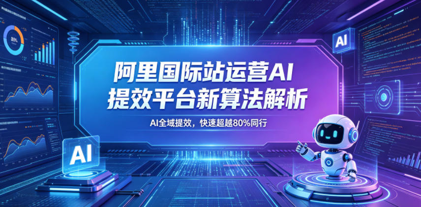 阿里国际站运营AI提效平台新算法解析26年5月新课，AI全域提效，快速超越80%同行-靠谱项目库