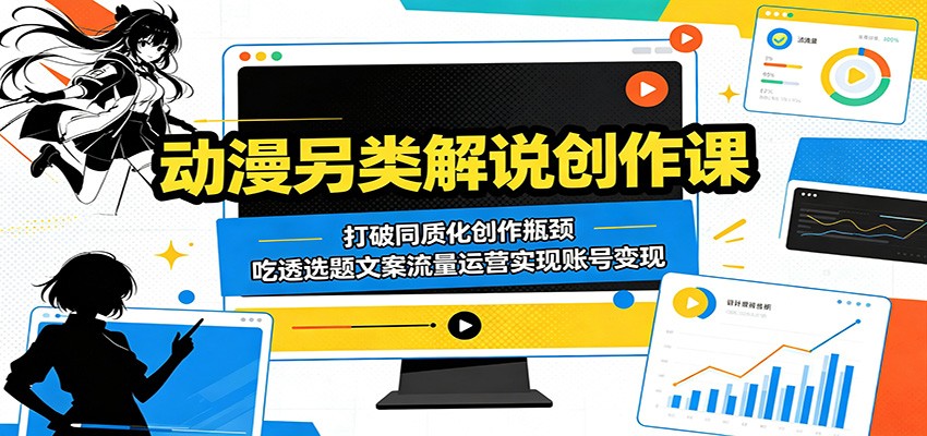 动漫另类解说创作课：打破同质化创作瓶颈，吃透选题文案流量运营实现账号变现-靠谱项目库