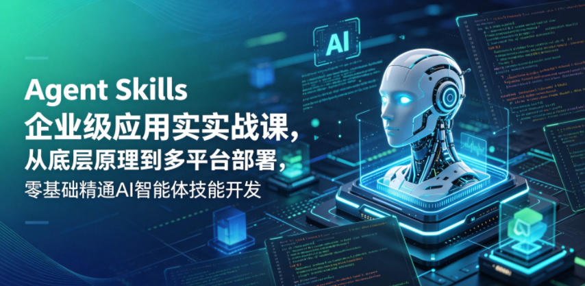 Agent Skills企业级应用实战课，从底层原理到多平台部署，零基础精通AI智能体技能开发-靠谱项目库