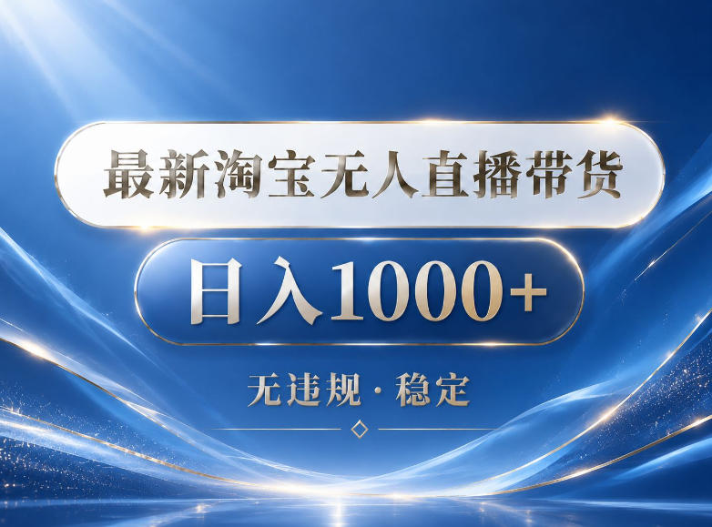 2026最新淘宝无人直播带货15.0，24小时自动直播自动出单，单设备日入1000，让你睡觉都在进账【揭秘】-靠谱项目库