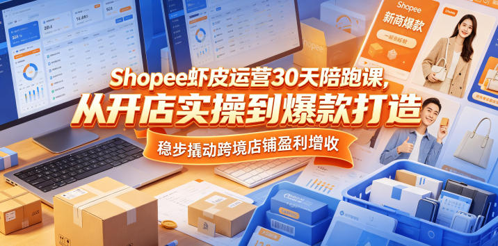 Shopee虾皮运营30天陪跑课，从开店实操到爆款打造，稳步撬动跨境店铺盈利增收-靠谱项目库