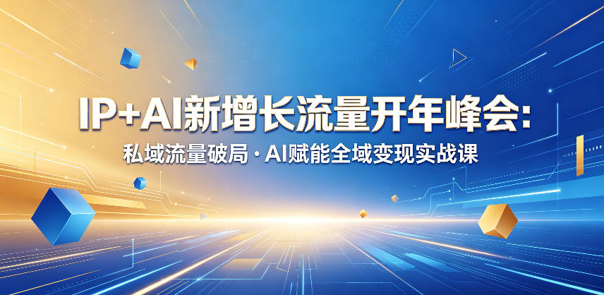 IP+AI新增长流量开年峰会：私域流量破局・AI赋能全域变现实战课-靠谱项目库