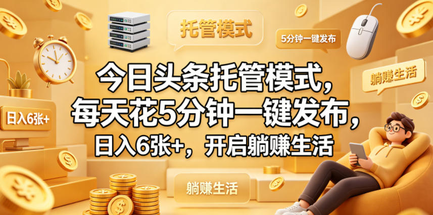 今日头条托管模式,每天花5分钟一键发布,日入6张+,开启躺賺生活【揭秘】-靠谱项目库