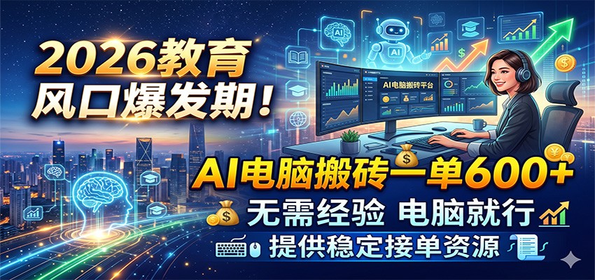 2026教育风口爆发期！AI电脑搬砖一单600+，无需经验电脑就行，提供稳定接单资源-靠谱项目库