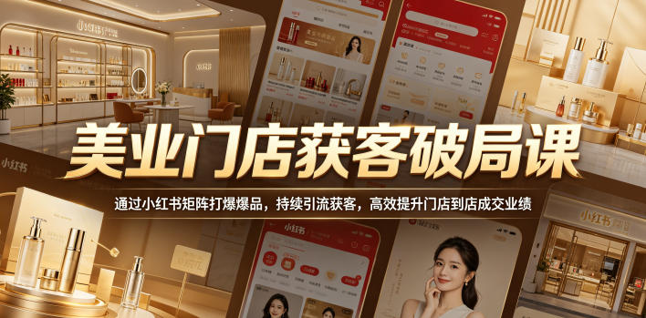 美业门店获客破局课，通过小红书矩阵打爆爆品，持续引流获客，高效提升门店到店成交业绩-靠谱项目库