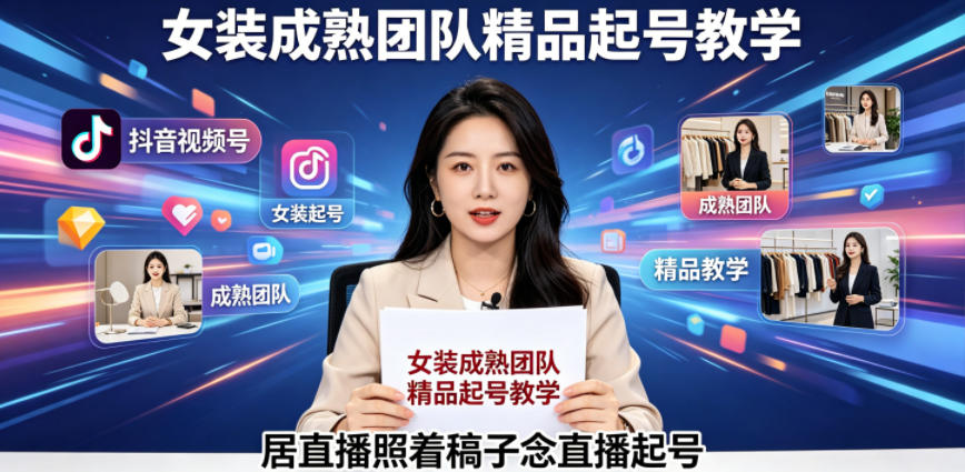 抖音视频号绿幕直播，女装成熟团队打造精品起号教学，居直播照着稿子念直播起号-靠谱项目库